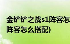 金铲铲之战s1阵容怎么搭配 (金铲铲之战最佳阵容怎么搭配)