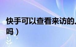 快手可以查看来访的人吗（快手可以查看访客吗）