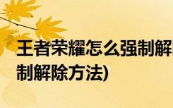 王者荣耀怎么强制解除恋人关系 (恋人关系强制解除方法)