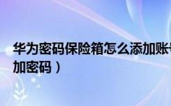 华为密码保险箱怎么添加账号密码（华为密码保险箱怎么添加密码）