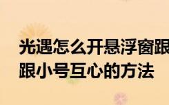 光遇怎么开悬浮窗跟小号互心 光遇开悬浮窗跟小号互心的方法