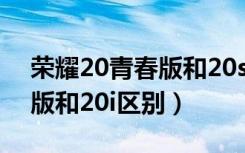 荣耀20青春版和20s缺点总结（荣耀20青春版和20i区别）