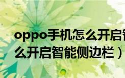 oppo手机怎么开启智能屏幕（oppo手机怎么开启智能侧边栏）