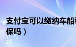 支付宝可以缴纳车船税吗（支付宝可以缴纳医保吗）