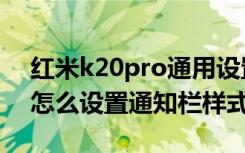 红米k20pro通用设置在哪里（红米k20pro怎么设置通知栏样式）