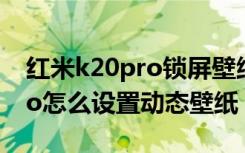 红米k20pro锁屏壁纸怎么设置（红米k20pro怎么设置动态壁纸）