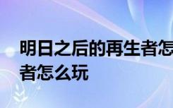 明日之后的再生者怎么选职业 明日之后再生者怎么玩