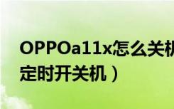 OPPOa11x怎么关机（oppoa11x怎么设置定时开关机）