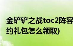 金铲铲之战toc2阵容什么意思 (金铲铲之战预约礼包怎么领取)