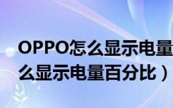 OPPO怎么显示电量百分比（opporeno7怎么显示电量百分比）