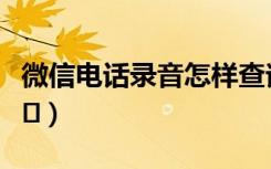 微信电话录音怎样查询（微信电话录音怎么打�）