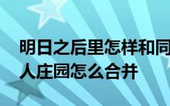 明日之后里怎样和同居合并庄园 明日之后双人庄园怎么合并