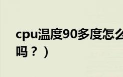 cpu温度90多度怎么办（cpu温度90度正常吗？）