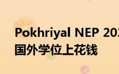 Pokhriyal NEP 2020符合全球标准 无需在国外学位上花钱