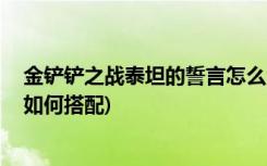 金铲铲之战泰坦的誓言怎么合成 (金铲铲之战黎明龙族阵容如何搭配)