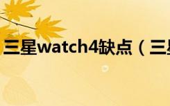 三星watch4缺点（三星watch4有扬声器吗）