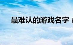 最难认的游戏名字 盘点比较特别的网名