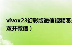 vivox23幻彩版微信视频怎么开美颜（vivox23幻彩版怎么双开微信）