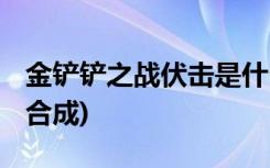 金铲铲之战伏击是什么 (金铲铲之战羊刀怎么合成)