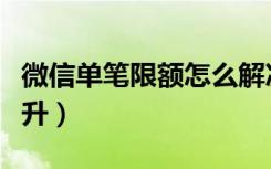 微信单笔限额怎么解决（微信单笔限额怎么提升）