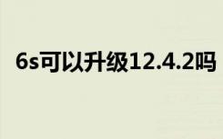 6s可以升级12.4.2吗（6s可以升级12.4吗）