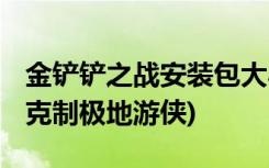 金铲铲之战安装包大小 (金铲铲之战什么阵容克制极地游侠)