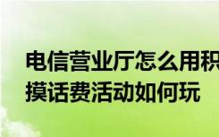 电信营业厅怎么用积分兑换话费 电信营业厅摸话费活动如何玩