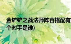 金铲铲之战法师阵容搭配有哪些 (金铲铲之战怎么知道下一个对手是谁)