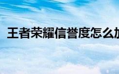 王者荣耀信誉度怎么加 (如何增加信誉积分)