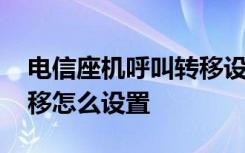 电信座机呼叫转移设置方法 电信座机呼叫转移怎么设置