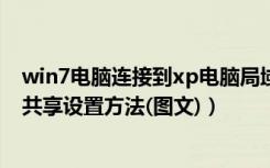 win7电脑连接到xp电脑局域网（WIN7和XP系统在局域网共享设置方法(图文)）