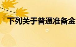 下列关于普通准备金的说法中,在那里没错