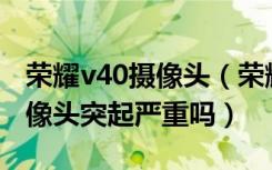 荣耀v40摄像头（荣耀V10机身厚度是多少摄像头突起严重吗）