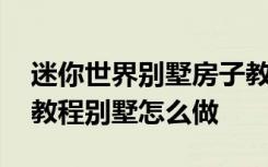 迷你世界别墅房子教程怎么做 迷你世界房子教程别墅怎么做