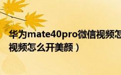 华为mate40pro微信视频怎么美颜（华为mate40pro微信视频怎么开美颜）