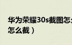 华为荣耀30s截图怎么截（华为荣耀30s截屏怎么截）