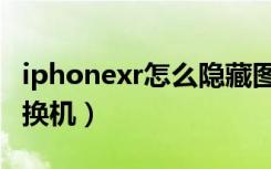 iphonexr怎么隐藏图标（iphonexr怎么一键换机）