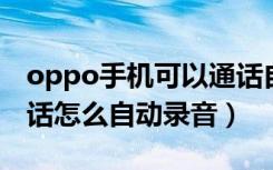 oppo手机可以通话自动录音（OPPO手机通话怎么自动录音）