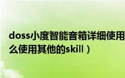 doss小度智能音箱详细使用教程（德仕DOSS小度AI音箱怎么使用其他的skill）