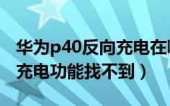 华为p40反向充电在哪里设置（华为p40反向充电功能找不到）