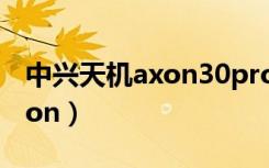 中兴天机axon30pro深度评测（中兴天机Axon）