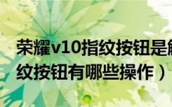 荣耀v10指纹按钮是触摸式的吗（荣耀V10指纹按钮有哪些操作）