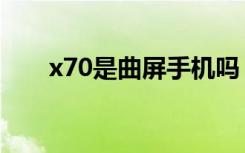 x70是曲屏手机吗（x70是曲面屏吗）