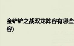 金铲铲之战双龙阵容有哪些 (金铲铲之战换型师配搭什么阵容)