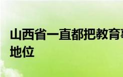 山西省一直都把教育事业放在首先发展的重要地位