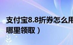 支付宝8.8折券怎么用（支付宝口碑8.8折卡在哪里领取）