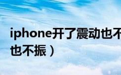 iphone开了震动也不震动（iphone开了震动也不振）