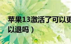 苹果13激活了可以更换吗（苹果13激活了可以退吗）