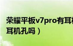 荣耀平板v7pro有耳机吗（荣耀平板v7pro有耳机孔吗）