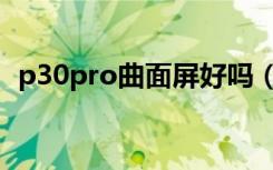 p30pro曲面屏好吗（p30pro是曲面屏吗）